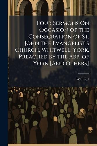 Four Sermons On Occasion of the Consecration of St. John the Evangelist's Church, Whitwell, York. Preached by the Abp. of York [And Others]  by Whitwell at Abbey's Bookshop, 