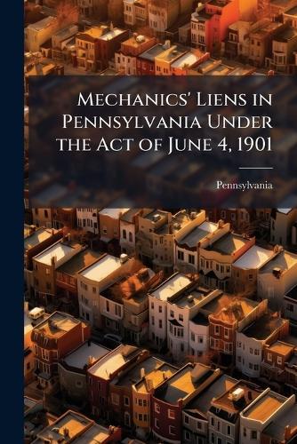 Mechanics' Liens in Pennsylvania Under the Act of June 4, 1901  by Pennsylvania at Abbey's Bookshop, 