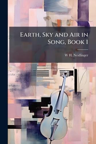 Earth, Sky and Air in Song, Book 1  by W H Neidlinger at Abbey's Bookshop, 