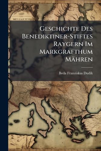 Geschichte Des Benediktiner-Stiftes Raygern Im Markgrafthum Mähren  by Beda Franziskus Dudã-K at Abbey's Bookshop, 
