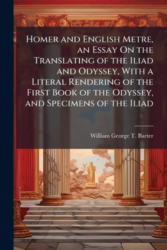 Homer and English Metre, an Essay On the Translating of the Iliad and Odyssey, With a Literal Rendering of the First Book of the Odyssey, and Specimens of the Iliad  by William George T Barter at Abbey's Bookshop, 
