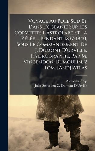Voyage Au Pole Sud Et Dans L'ocÃ(c)anie Sur Les Corvettes L'astrolabe Et La ZÃ(c)lÃ(c)e ... Pendant 1837-1840, Sous Le Commandement De J. Dumont D'urville. Hydrographie, Par M. Vincendon-Dumoulin. 2 Tom. [And] Atlas  by Astrolabe Ship at Abbey's Bookshop, 