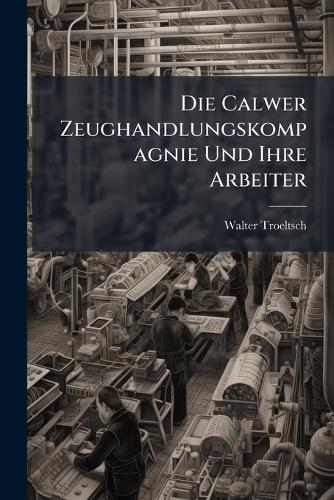 Die Calwer Zeughandlungskompagnie Und Ihre Arbeiter  by Walter Troeltsch at Abbey's Bookshop, 