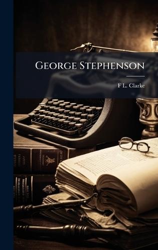 George Stephenson  by F L Clarke at Abbey's Bookshop, 