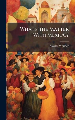 What's the Matter With Mexico?  by Caspar Whitney at Abbey's Bookshop, 