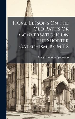Home Lessons On the Old Paths Or Conversations On the Shorter Catechism, by M.T.S  by Mary Thomson Symington at Abbey's Bookshop, 