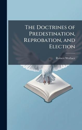 The Doctrines of Predestination, Reprobation, and Election  by Robert Wallace at Abbey's Bookshop, 