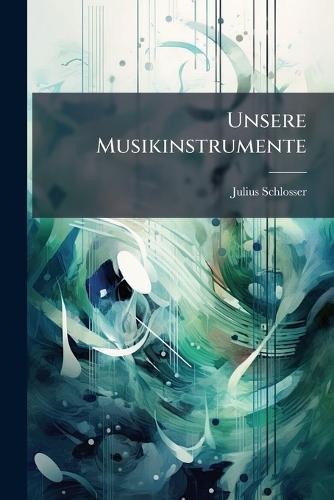 Unsere Musikinstrumente  by Julius Schlosser at Abbey's Bookshop, 