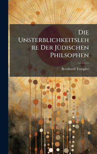 Die Unsterblichkeitslehre Der JÃ1/4dischen Philsophen  by Bernhard Templer at Abbey's Bookshop, 