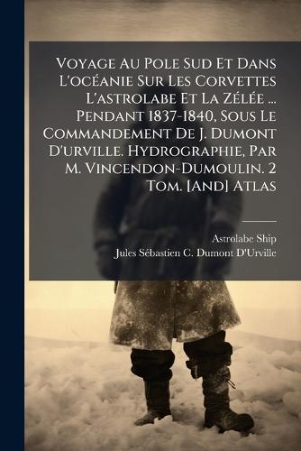 Voyage Au Pole Sud Et Dans L'ocÃ(c)anie Sur Les Corvettes L'astrolabe Et La ZÃ(c)lÃ(c)e ... Pendant 1837-1840, Sous Le Commandement De J. Dumont D'urville. Hydrographie, Par M. Vincendon-Dumoulin. 2 Tom. [And] Atlas  by Astrolabe Ship at Abbey's Bookshop, 