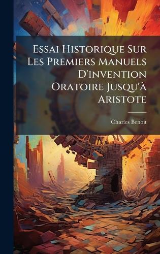Essai Historique Sur Les Premiers Manuels D'invention Oratoire Jusqu'Ã Aristote  by Charles Benoit at Abbey's Bookshop, 