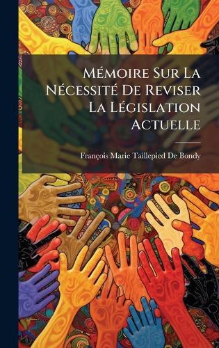 MÃ(c)moire Sur La NÃ(c)cessitÃ(c) De Reviser La LÃ(c)gislation Actuelle  by François Marie Taillepied de Bondy at Abbey's Bookshop, 