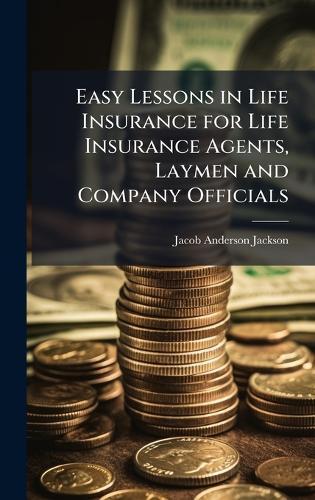 Easy Lessons in Life Insurance for Life Insurance Agents, Laymen and Company Officials  by Jacob Anderson Jackson at Abbey's Bookshop, 