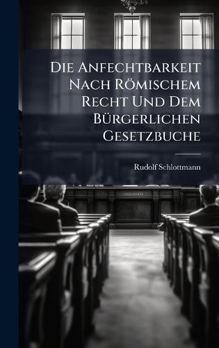 Die Anfechtbarkeit Nach Römischem Recht Und Dem BÃ1/4rgerlichen Gesetzbuche  by Rudolf Schlottmann at Abbey's Bookshop, 