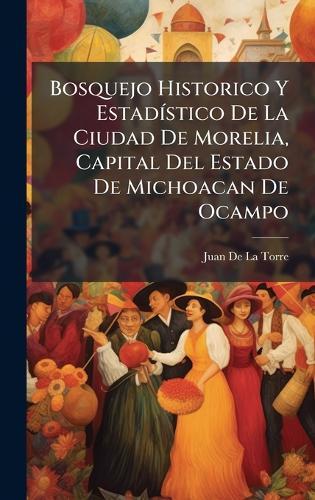 Bosquejo Historico Y EstadÃ-stico De La Ciudad De Morelia, Capital Del Estado De Michoacan De Ocampo  by Juan De La Torre at Abbey's Bookshop, 