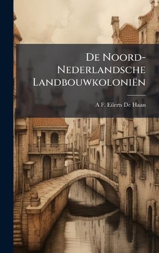 De Noord-Nederlandsche Landbouwkoloniën  by A F Eilerts De Haan at Abbey's Bookshop, 