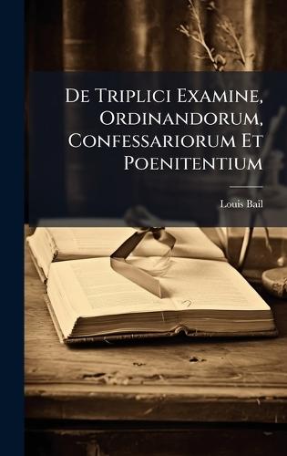 De Triplici Examine, Ordinandorum, Confessariorum Et Poenitentium  by Louis Bail at Abbey's Bookshop, 