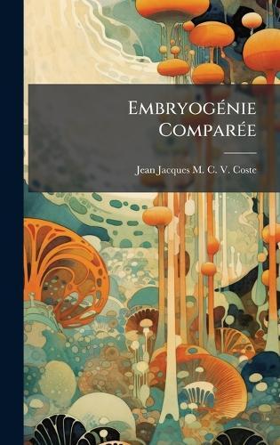 EmbryogÃ(c)nie ComparÃ(c)e  by Jean Jacques M C V Coste at Abbey's Bookshop, 