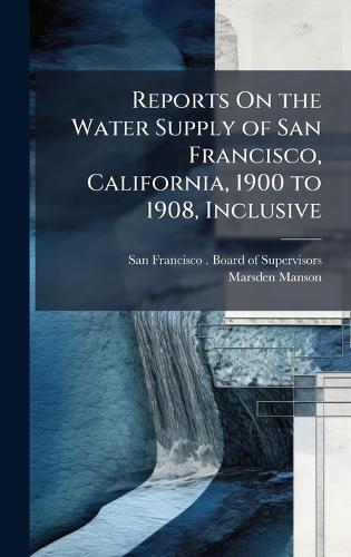 Reports On the Water Supply of San Francisco, California, 1900 to 1908, Inclusive  by San Francisco (Calif ) Board of Supe at Abbey's Bookshop, 