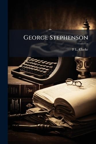 George Stephenson  by F L Clarke at Abbey's Bookshop, 