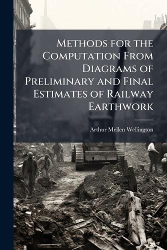 Methods for the Computation From Diagrams of Preliminary and Final Estimates of Railway Earthwork  by Arthur Mellen Wellington at Abbey's Bookshop, 