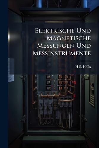 Elektrische Und Magnetische Messungen Und Messinstrumente  by H S Hallo at Abbey's Bookshop, 