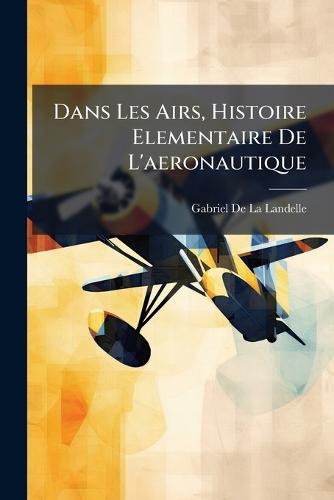 Dans Les Airs, Histoire Elementaire De L'aeronautique  by Gabriel de la Landelle at Abbey's Bookshop, 