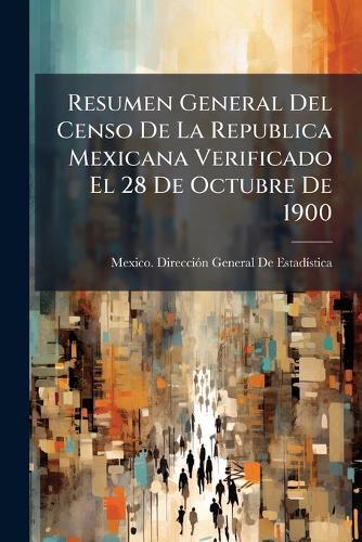 Resumen General Del Censo De La Republica Mexicana Verificado El 28 De Octubre De 1900  by Mexico Direcciã3n General de Estadã at Abbey's Bookshop, 