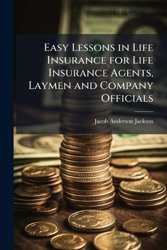 Easy Lessons in Life Insurance for Life Insurance Agents, Laymen and Company Officials  by Jacob Anderson Jackson at Abbey's Bookshop, 
