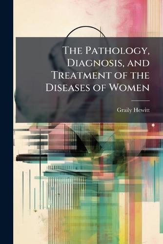 The Pathology, Diagnosis, and Treatment of the Diseases of Women  by Graily Hewitt at Abbey's Bookshop, 