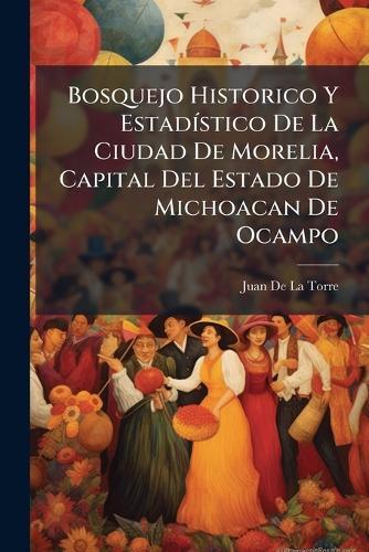 Bosquejo Historico Y EstadÃ-stico De La Ciudad De Morelia, Capital Del Estado De Michoacan De Ocampo  by Juan De La Torre at Abbey's Bookshop, 