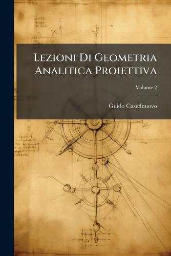 Lezioni Di Geometria Analitica Proiettiva  by Guido Castelnuovo at Abbey's Bookshop, 