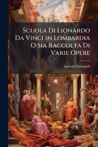 Scuola Di Lionardo Da Vinci in Lombardia O Sia Raccolta Di Varie Opere  by Ignazio Fumagalli at Abbey's Bookshop, 