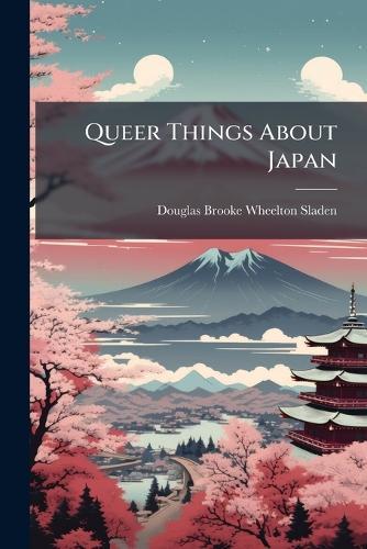 Queer Things About Japan  by Douglas Brooke Wheelton Sladen at Abbey's Bookshop, 
