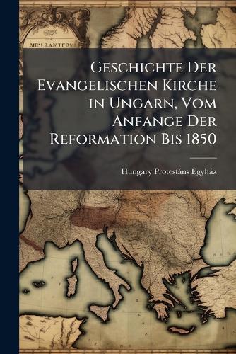 Geschichte Der Evangelischen Kirche in Ungarn, Vom Anfange Der Reformation Bis 1850  by Hungary Protestàns Egyhàz at Abbey's Bookshop, 