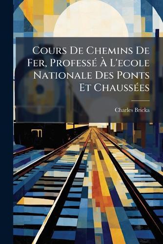 Cours De Chemins De Fer, ProfessÃ(c) Ã&#128; L'ecole Nationale Des Ponts Et ChaussÃ(c)es  by Charles Bricka at Abbey's Bookshop, 