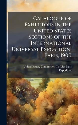 Catalogue of Exhibitors in the United States Sections of the International Universal Exposition, Paris, 1900  by United States Commission to the Pari at Abbey's Bookshop, 