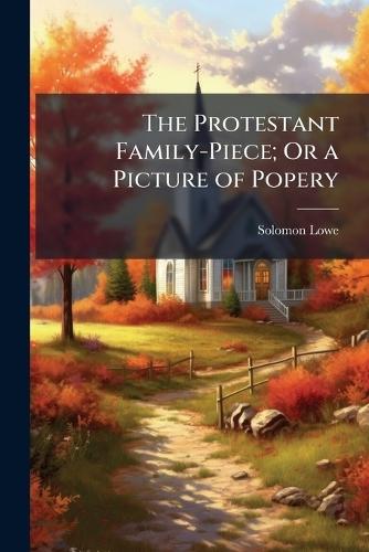 The Protestant Family-Piece; Or a Picture of Popery  by Solomon Lowe at Abbey's Bookshop, 