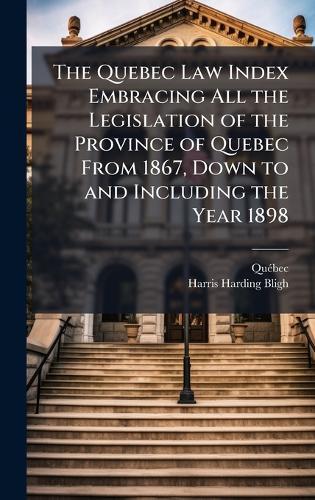 The Quebec Law Index Embracing All the Legislation of the Province of Quebec From 1867, Down to and Including the Year 1898  by Quã(c)Bec at Abbey's Bookshop, 
