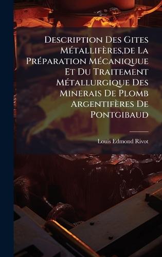 Description Des Gites MÃ(c)tallifères, de La PrÃ(c)paration MÃ(c)caniquue Et Du Traitement MÃ(c)tallurgique Des Minerais De Plomb Argentifères De Pontgibaud  by Louis Edmond Rivot at Abbey's Bookshop, 