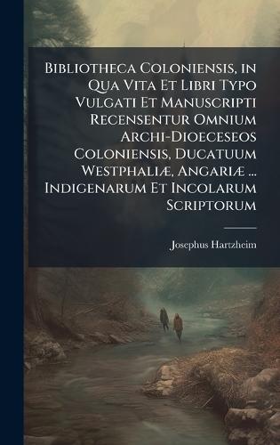 Bibliotheca Coloniensis, in Qua Vita Et Libri Typo Vulgati Et Manuscripti Recensentur Omnium Archi-Dioeceseos Coloniensis, Ducatuum WestphaliÃ], AngariÃ] ... Indigenarum Et Incolarum Scriptorum  by Josephus Hartzheim at Abbey's Bookshop, 