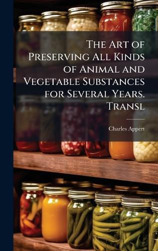 The Art of Preserving All Kinds of Animal and Vegetable Substances for Several Years. Transl  by Charles Appert at Abbey's Bookshop, 