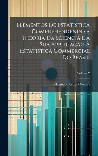 Elementos De Estatistica Comprehendendo a Theoria Da Sciencia E a Sua ApplicaçÃ£o Ã&#128; Estatistica Commercial Do Brasil  by Sebastiã£o Ferreira Soares at Abbey's Bookshop, 