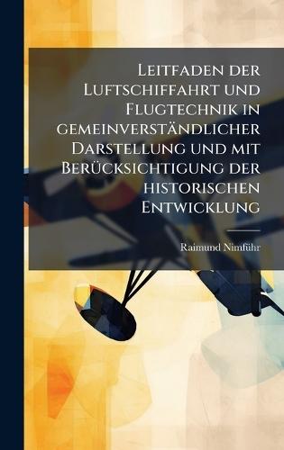Leitfaden der Luftschiffahrt und Flugtechnik in gemeinverständlicher Darstellung und mit BerÃ1/4cksichtigung der historischen Entwicklung  by Raimund Nimfã1/4hr at Abbey's Bookshop, 