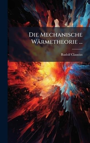 Die Mechanische Wärmetheorie ...  by Rudolf Clausius at Abbey's Bookshop, 
