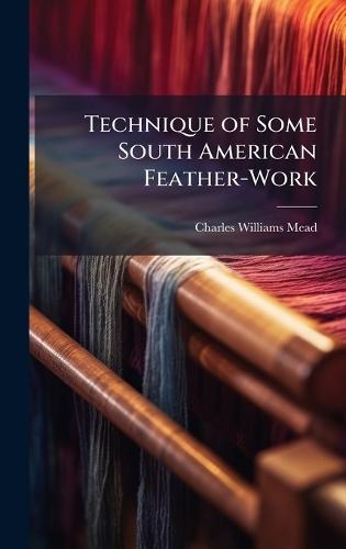 Technique of Some South American Feather-Work  by Charles Williams Mead at Abbey's Bookshop, 