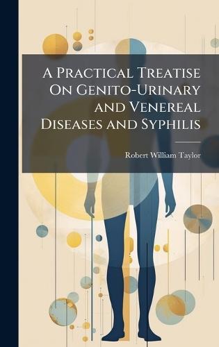 A Practical Treatise On Genito-Urinary and Venereal Diseases and Syphilis  by Robert William Taylor at Abbey's Bookshop, 
