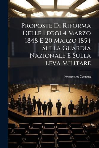 Proposte Di Riforma Delle Leggi 4 Marzo 1848 E 20 Marzo 1854 Sulla Guardia Nazionale E Sulla Leva Militare  by Francesco Costèro at Abbey's Bookshop, 