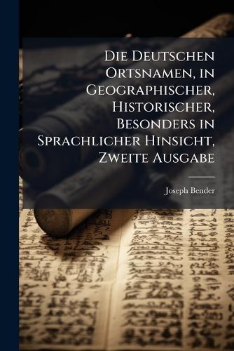 Die Deutschen Ortsnamen, in Geographischer, Historischer, Besonders in Sprachlicher Hinsicht, Zweite Ausgabe  by Joseph Bender at Abbey's Bookshop, 