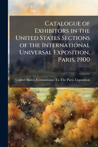 Catalogue of Exhibitors in the United States Sections of the International Universal Exposition, Paris, 1900  by United States Commission to the Pari at Abbey's Bookshop, 